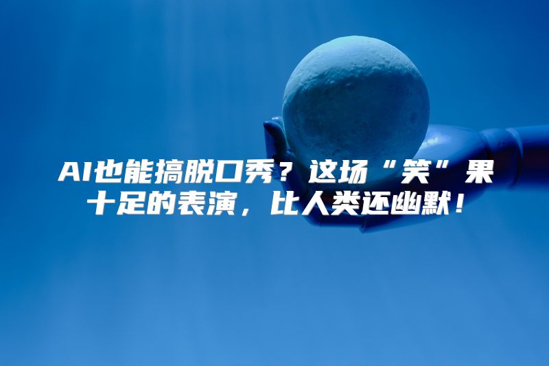 AI也能搞脱口秀？这场“笑”果十足的表演，比人类还幽默！