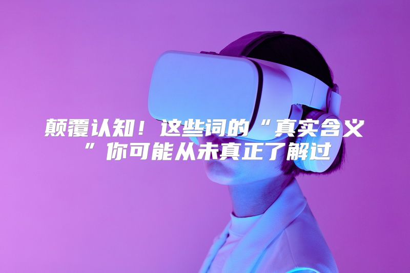 颠覆认知！这些词的“真实含义”你可能从未真正了解过