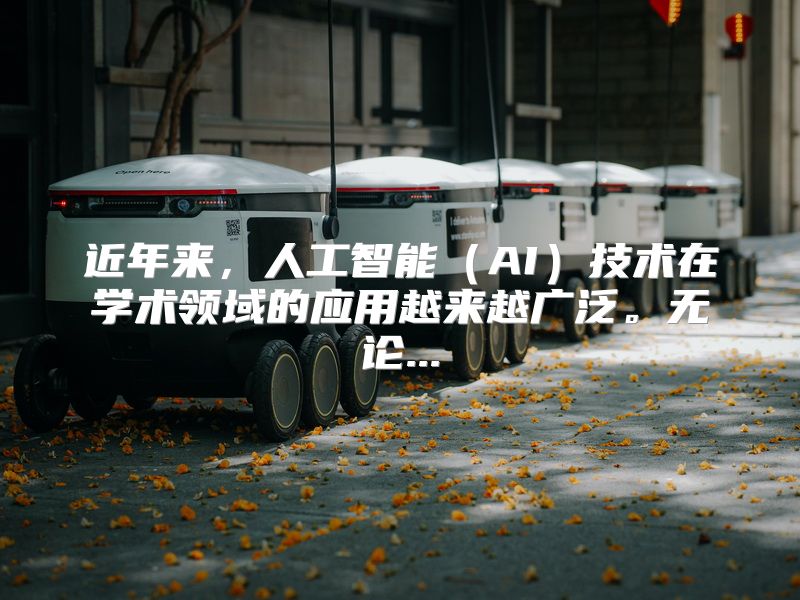 近年来，人工智能（AI）技术在学术领域的应用越来越广泛。无论...