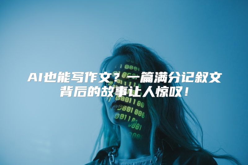 AI也能写作文？一篇满分记叙文背后的故事让人惊叹！