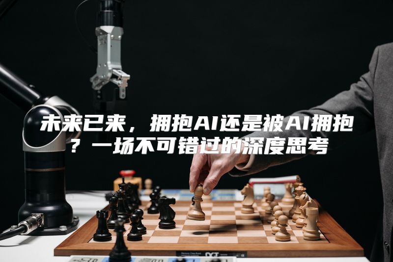 未来已来，拥抱AI还是被AI拥抱？一场不可错过的深度思考