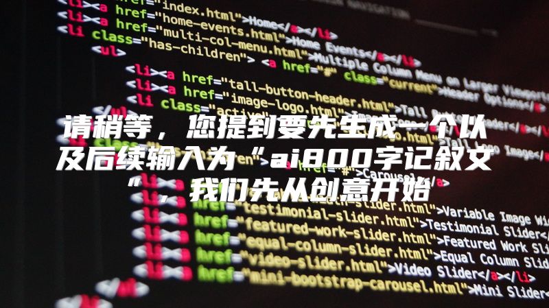请稍等，您提到要先生成一个以及后续输入为“ai800字记叙文”，我们先从创意开始