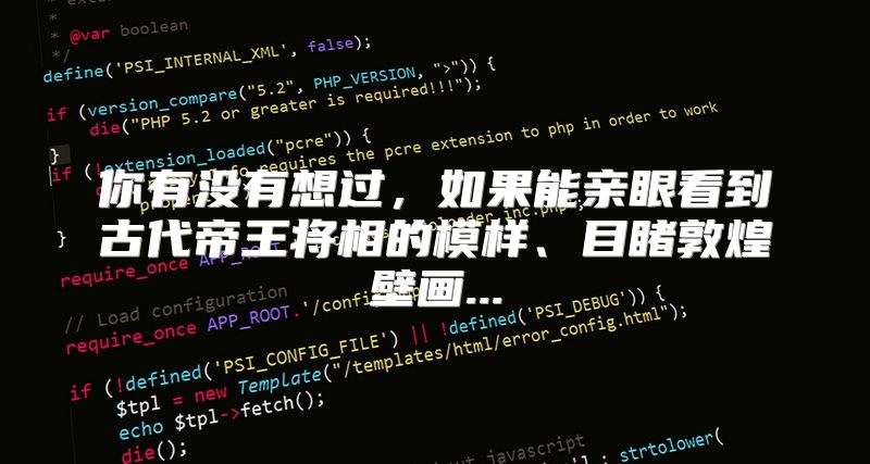 你有没有想过，如果能亲眼看到古代帝王将相的模样、目睹敦煌壁画...