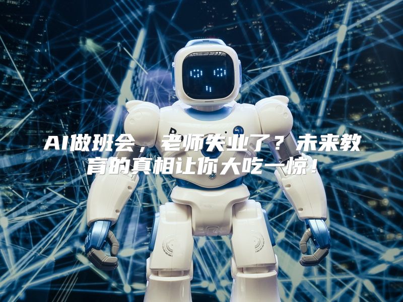 AI做班会，老师失业了？未来教育的真相让你大吃一惊！