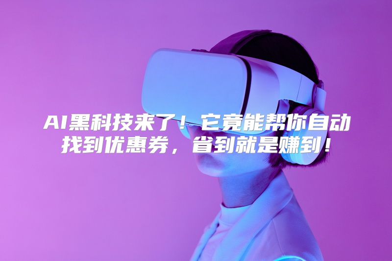 AI黑科技来了！它竟能帮你自动找到优惠券，省到就是赚到！