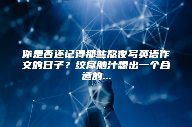 你是否还记得那些熬夜写英语作文的日子？绞尽脑汁想出一个合适的...