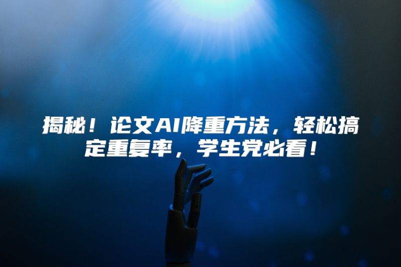 揭秘！论文AI降重方法，轻松搞定重复率，学生党必看！