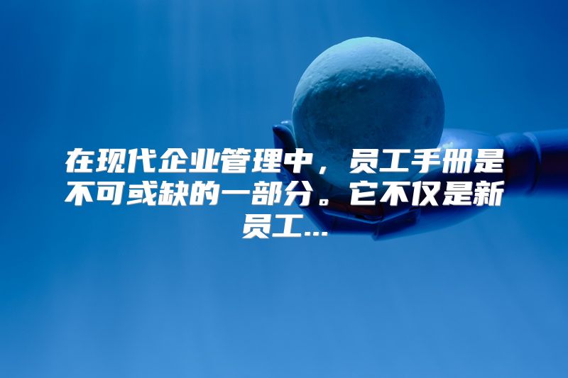 在现代企业管理中，员工手册是不可或缺的一部分。它不仅是新员工...