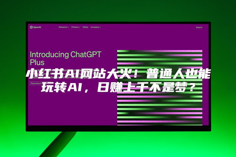小红书AI网站大火！普通人也能玩转AI，日赚上千不是梦？