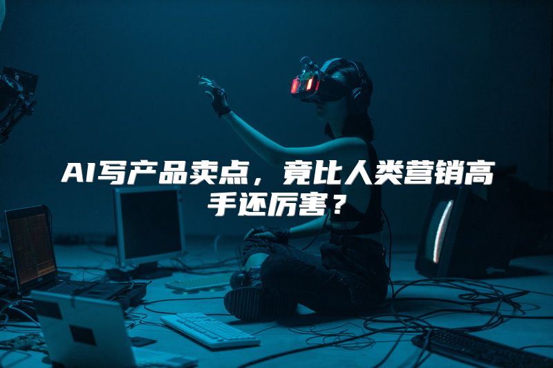 AI写产品卖点，竟比人类营销高手还厉害？