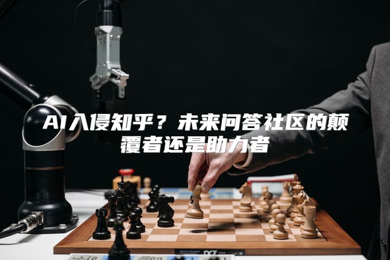 AI入侵知乎？未来问答社区的颠覆者还是助力者