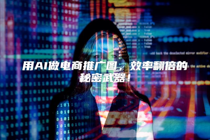 用AI做电商推广图，效率翻倍的秘密武器！