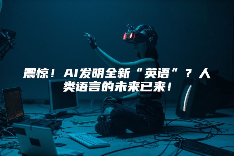 震惊！AI发明全新“英语”？人类语言的未来已来！