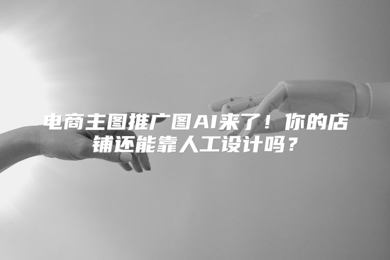 电商主图推广图AI来了！你的店铺还能靠人工设计吗？