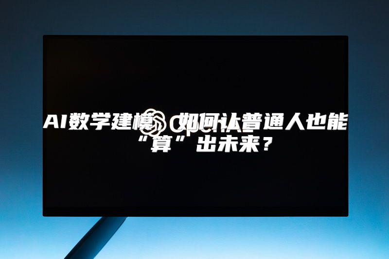 AI数学建模，如何让普通人也能“算”出未来？