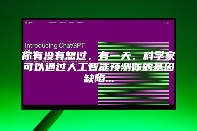 你有没有想过，有一天，科学家可以通过人工智能预测你的基因缺陷...