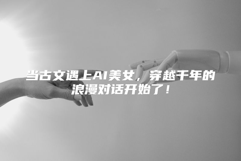 当古文遇上AI美女，穿越千年的浪漫对话开始了！