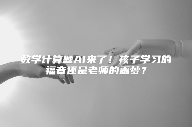数学计算题AI来了！孩子学习的福音还是老师的噩梦？