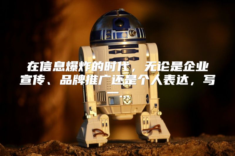 在信息爆炸的时代，无论是企业宣传、品牌推广还是个人表达，写一...