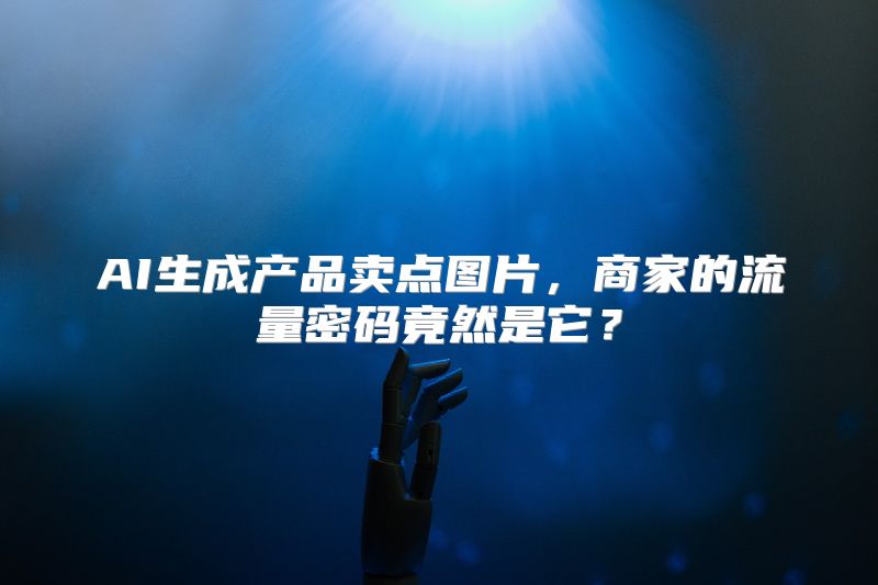AI生成产品卖点图片，商家的流量密码竟然是它？