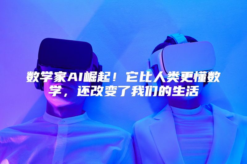 数学家AI崛起！它比人类更懂数学，还改变了我们的生活