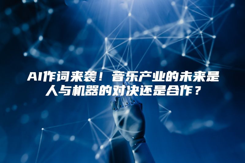 AI作词来袭！音乐产业的未来是人与机器的对决还是合作？