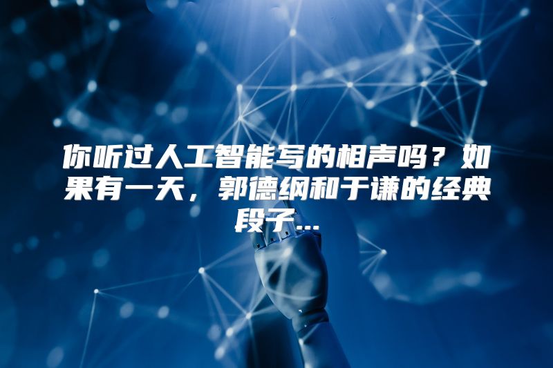 你听过人工智能写的相声吗？如果有一天，郭德纲和于谦的经典段子...