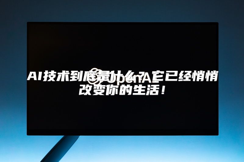 AI技术到底是什么？它已经悄悄改变你的生活！