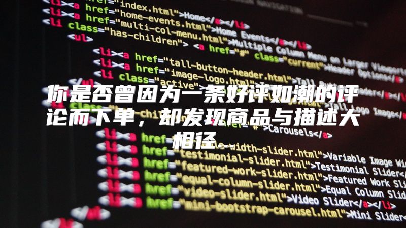 你是否曾因为一条好评如潮的评论而下单，却发现商品与描述大相径...