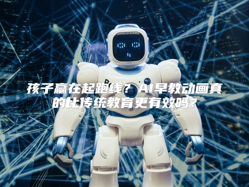 孩子赢在起跑线？AI早教动画真的比传统教育更有效吗？