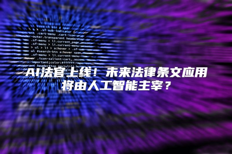 AI法官上线！未来法律条文应用将由人工智能主宰？