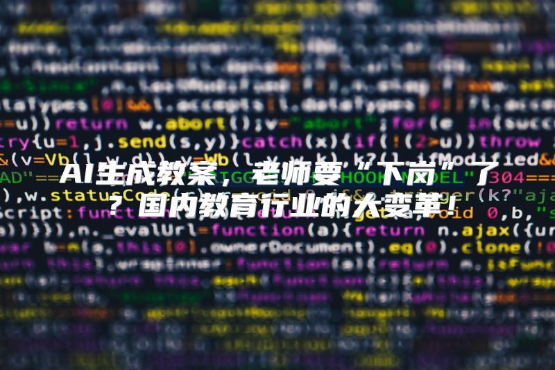 AI生成教案，老师要“下岗”了？国内教育行业的大变革！