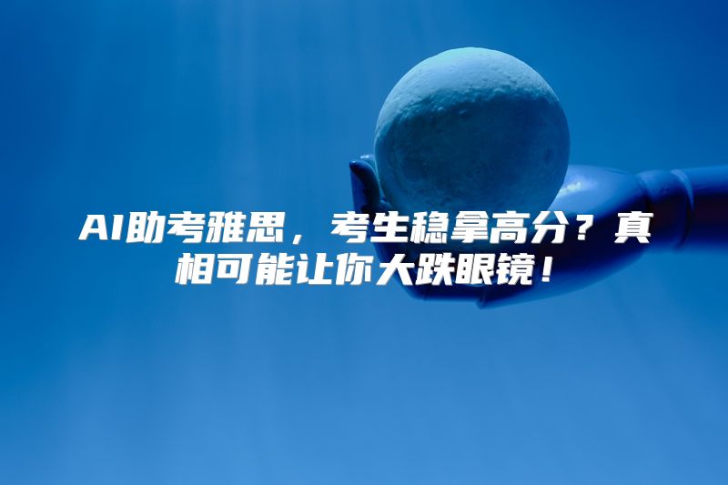 AI助考雅思，考生稳拿高分？真相可能让你大跌眼镜！