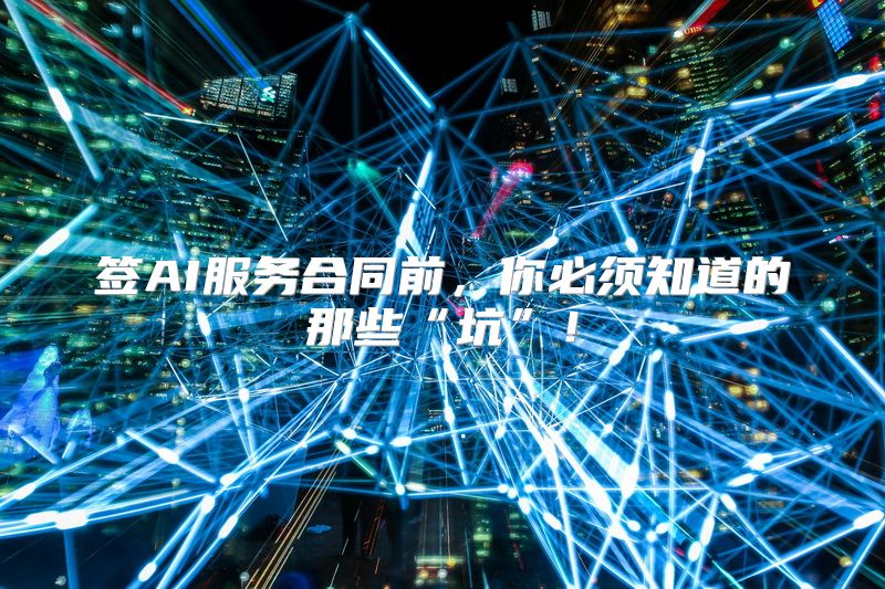 签AI服务合同前，你必须知道的那些“坑”！