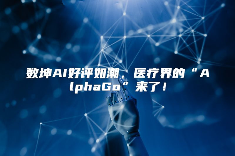 数坤AI好评如潮，医疗界的“AlphaGo”来了！