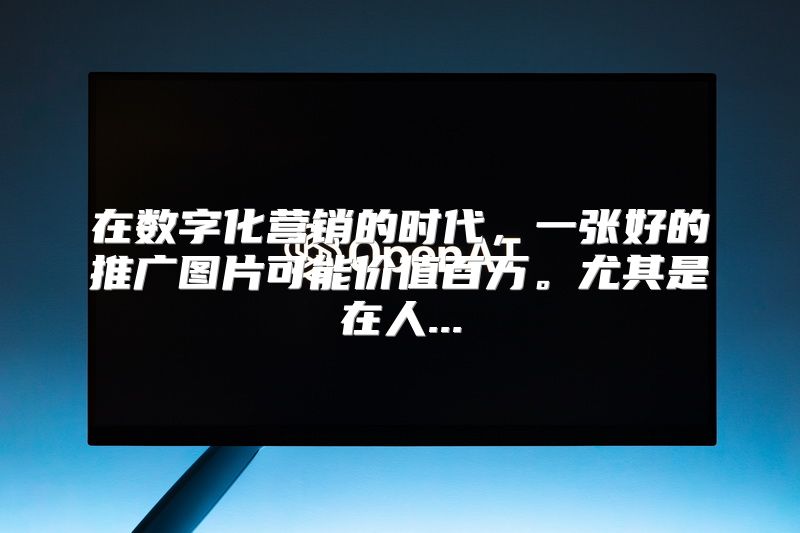 在数字化营销的时代，一张好的推广图片可能价值百万。尤其是在人...