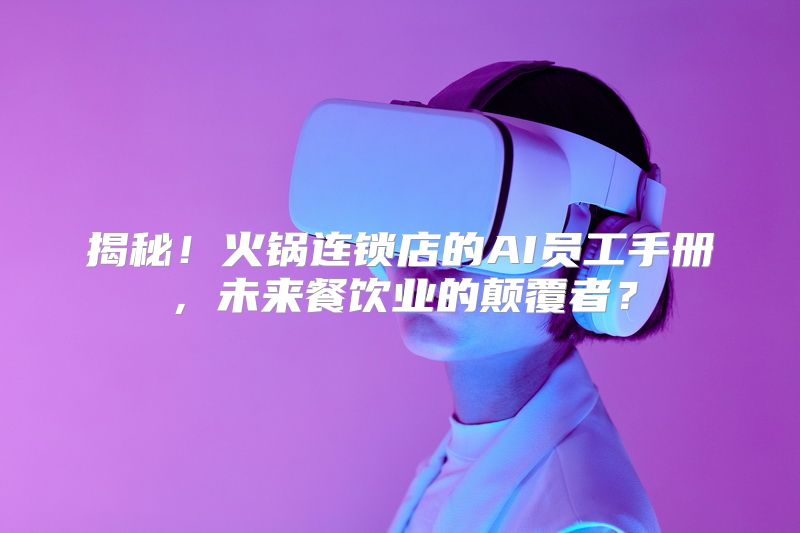 揭秘！火锅连锁店的AI员工手册，未来餐饮业的颠覆者？