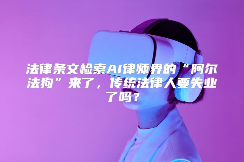 法律条文检索AI律师界的“阿尔法狗”来了，传统法律人要失业了吗？