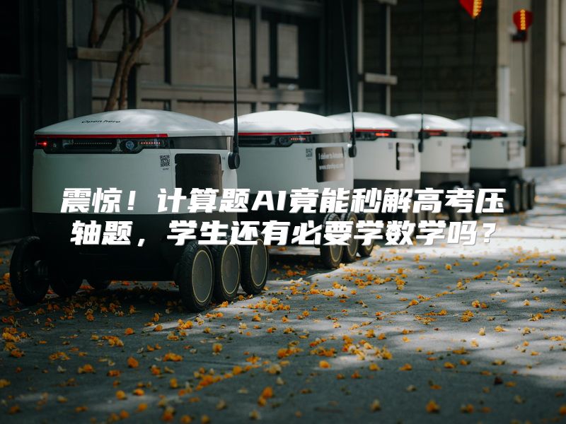 震惊！计算题AI竟能秒解高考压轴题，学生还有必要学数学吗？