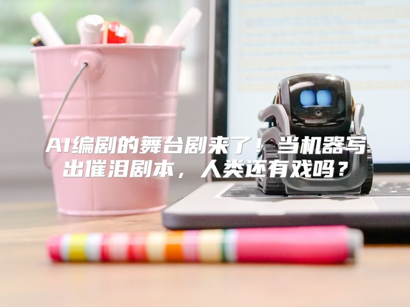 AI编剧的舞台剧来了！当机器写出催泪剧本，人类还有戏吗？