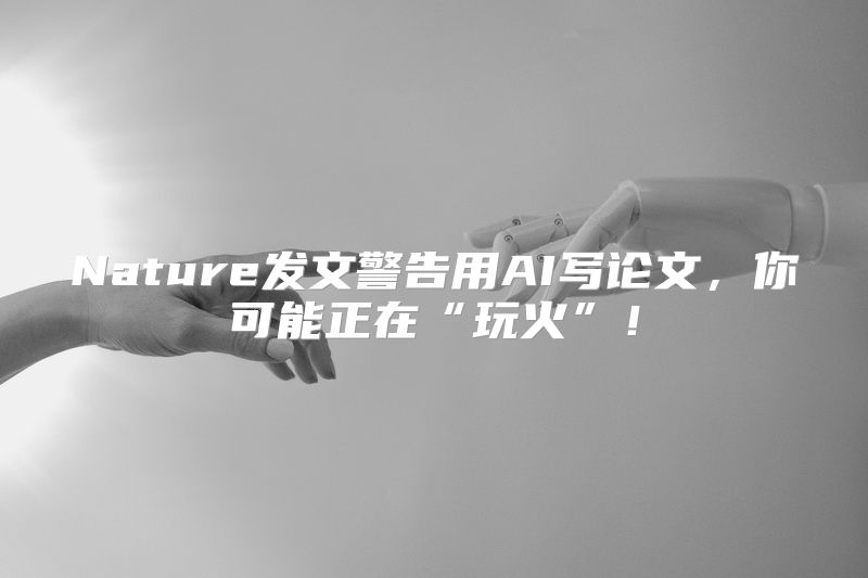 Nature发文警告用AI写论文，你可能正在“玩火”！
