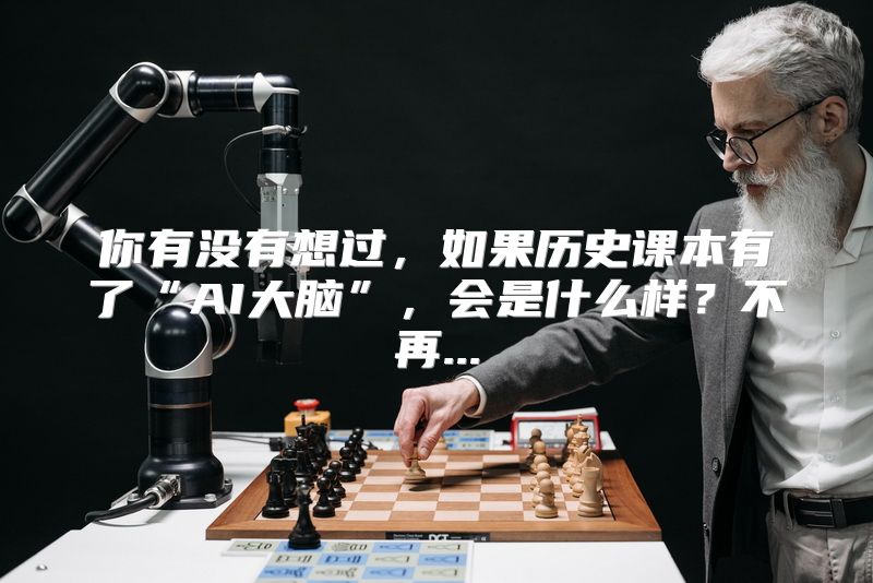 你有没有想过，如果历史课本有了“AI大脑”，会是什么样？不再...