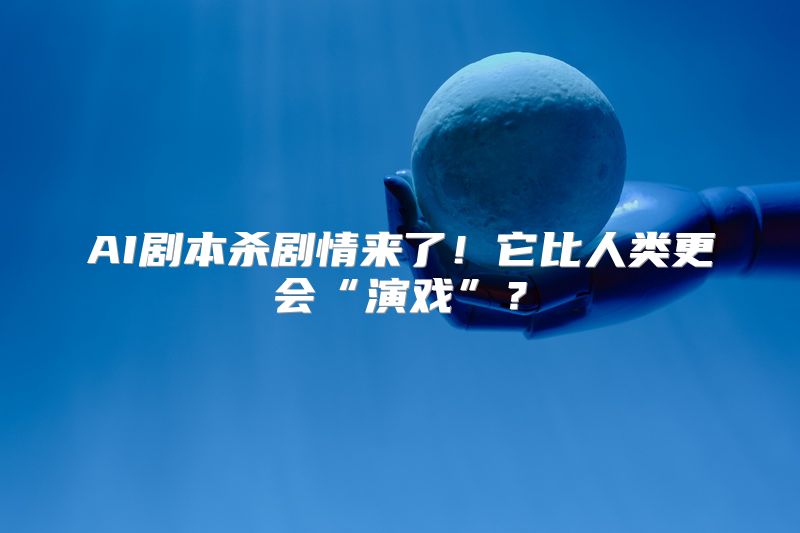 AI剧本杀剧情来了！它比人类更会“演戏”？
