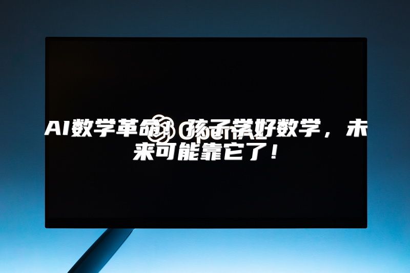 AI数学革命！孩子学好数学，未来可能靠它了！