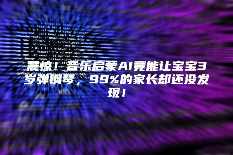 震惊！音乐启蒙AI竟能让宝宝3岁弹钢琴，99%的家长却还没发现！