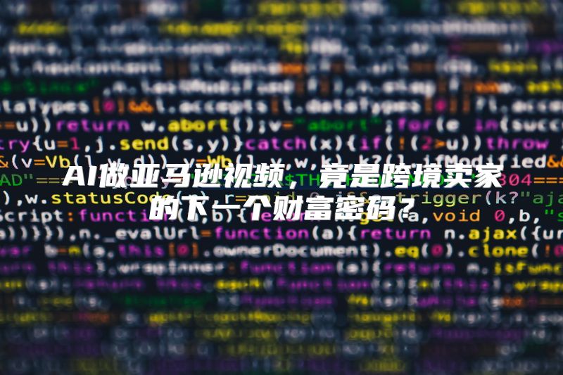 AI做亚马逊视频，竟是跨境卖家的下一个财富密码？