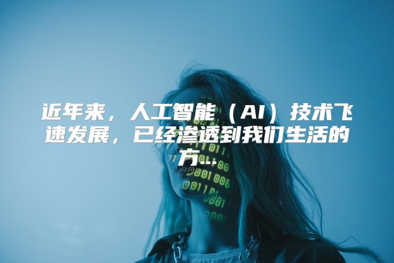 近年来，人工智能（AI）技术飞速发展，已经渗透到我们生活的方...