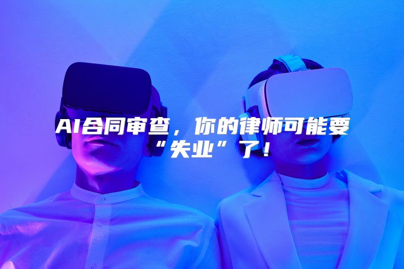 AI合同审查，你的律师可能要“失业”了！