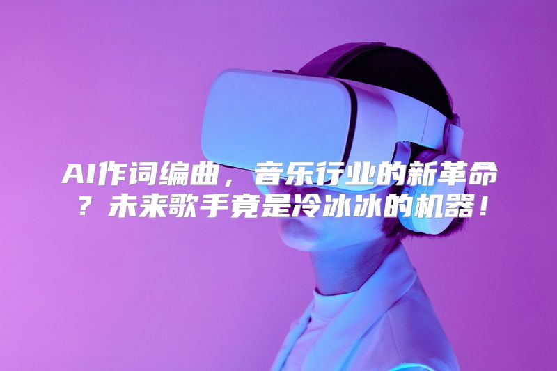 AI作词编曲，音乐行业的新革命？未来歌手竟是冷冰冰的机器！