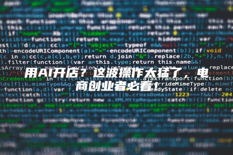 用AI开店？这波操作太猛了，电商创业者必看！